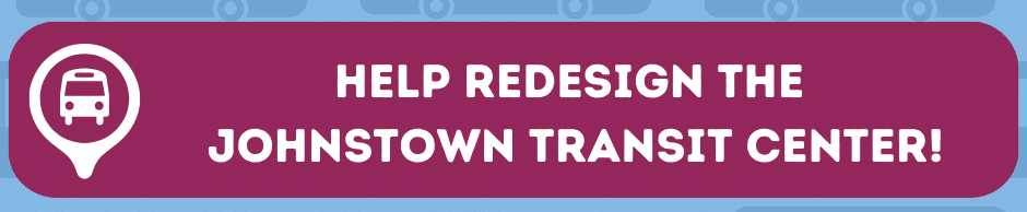 Click the photo to take our survey to help redesign the downtown johnstown transit center & be entered to win a 31-Day Pass!